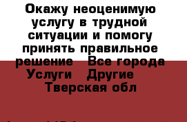 Окажу неоценимую услугу в трудной ситуации и помогу принять правильное решение - Все города Услуги » Другие   . Тверская обл.
